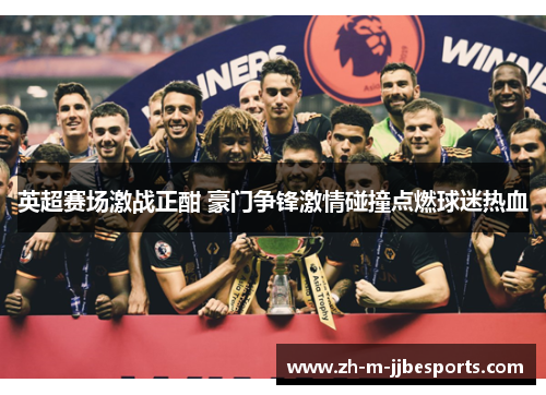 英超赛场激战正酣 豪门争锋激情碰撞点燃球迷热血