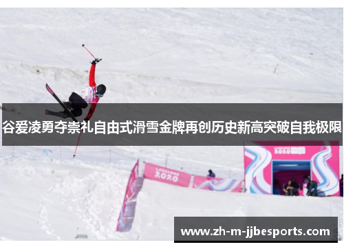 谷爱凌勇夺崇礼自由式滑雪金牌再创历史新高突破自我极限 谷爱凌勇夺崇礼自由式滑雪金牌再创历史新高突破自我极限