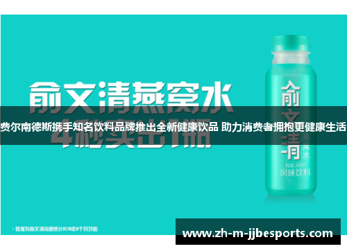 费尔南德斯携手知名饮料品牌推出全新健康饮品 助力消费者拥抱更健康生活
