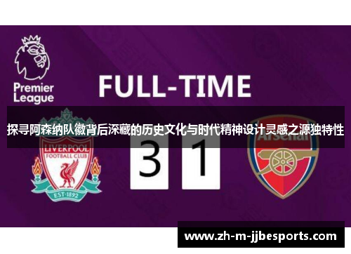 探寻阿森纳队徽背后深藏的历史文化与时代精神设计灵感之源独特性 探寻阿森纳队徽背后深藏的历史文化与时代精神设计灵感之源独特性