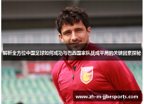 解析全方位中国足球如何成功与巴西国家队战成平局的关键因素探秘