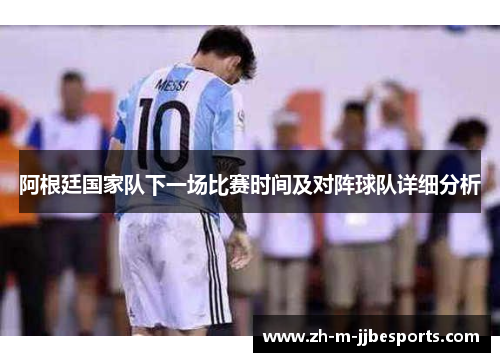 阿根廷国家队下一场比赛时间及对阵球队详细分析