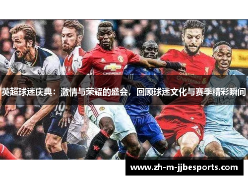英超球迷庆典：激情与荣耀的盛会，回顾球迷文化与赛季精彩瞬间