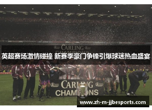 英超赛场激情碰撞 新赛季豪门争锋引爆球迷热血盛宴