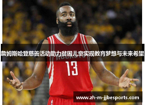 詹姆斯哈登慈善活动助力贫困儿童实现教育梦想与未来希望 詹姆斯哈登慈善活动助力贫困儿童实现教育梦想与未来希望