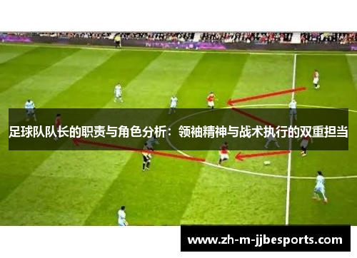 足球队队长的职责与角色分析:领袖精神与战术执行的双重担当 足球队队长的职责与角色分析:领袖精神与战术执行的双重担当