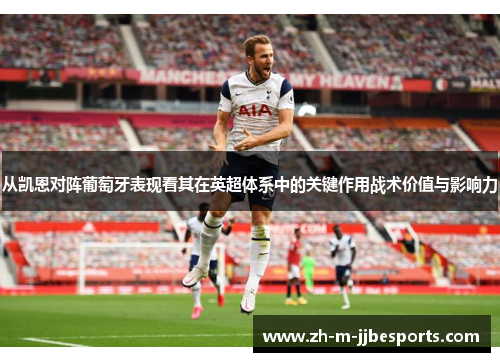 从凯恩对阵葡萄牙表现看其在英超体系中的关键作用战术价值与影响力
