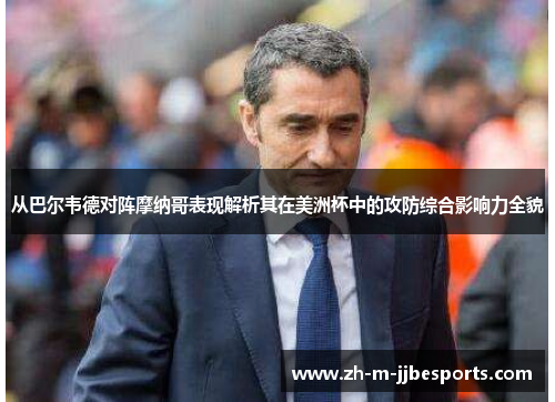 从巴尔韦德对阵摩纳哥表现解析其在美洲杯中的攻防综合影响力全貌 从巴尔韦德对阵摩纳哥表现解析其在美洲杯中的攻防综合影响力全貌