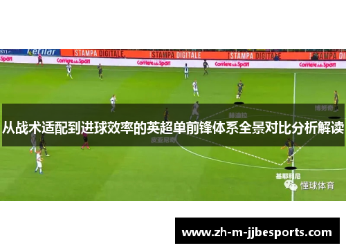 从战术适配到进球效率的英超单前锋体系全景对比分析解读 从战术适配到进球效率的英超单前锋体系全景对比分析解读