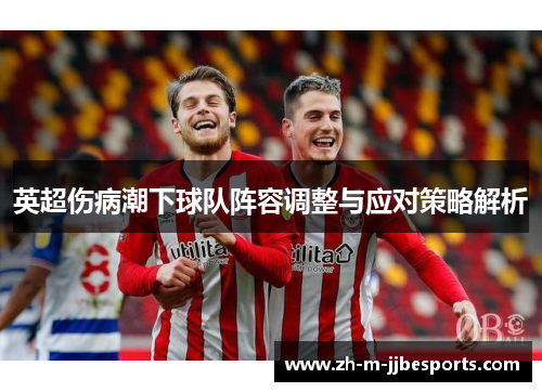 英超伤病潮下球队阵容调整与应对策略解析