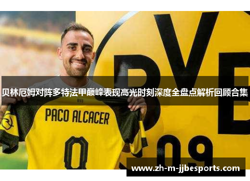 贝林厄姆对阵多特法甲巅峰表现高光时刻深度全盘点解析回顾合集