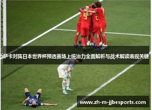 萨卡对阵日本世界杯预选赛场上统治力全面解析与战术解读表现关键