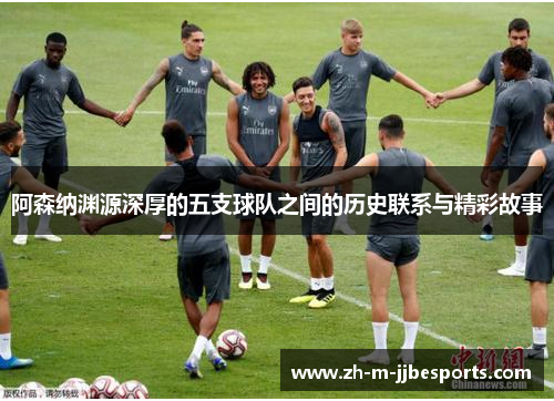 阿森纳渊源深厚的五支球队之间的历史联系与精彩故事