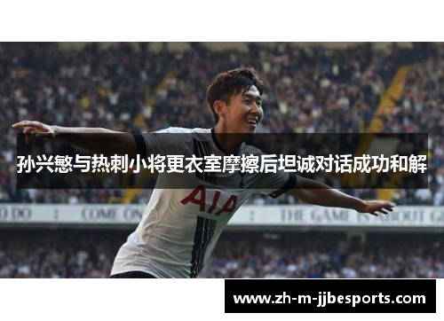 孙兴慜与热刺小将更衣室摩擦后坦诚对话成功和解 孙兴慜与热刺小将更衣室摩擦后坦诚对话成功和解