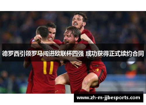 德罗西引领罗马闯进欧联杯四强 成功获得正式续约合同