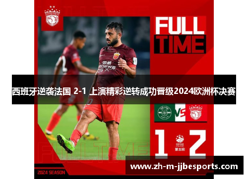 西班牙逆袭法国 2-1 上演精彩逆转成功晋级2024欧洲杯决赛