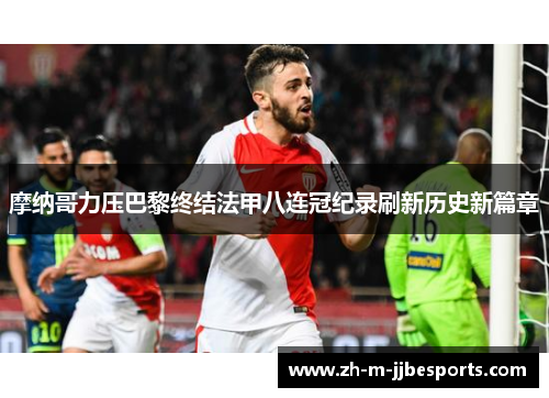 摩纳哥力压巴黎终结法甲八连冠纪录刷新历史新篇章