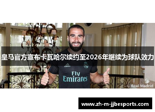 皇马官方宣布卡瓦哈尔续约至2026年继续为球队效力 皇马官方宣布卡瓦哈尔续约至2026年继续为球队效力