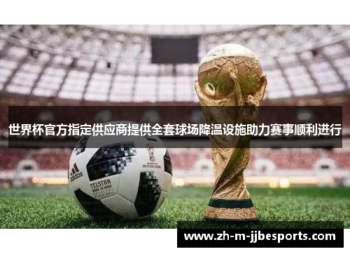 世界杯官方指定供应商提供全套球场降温设施助力赛事顺利进行 世界杯官方指定供应商提供全套球场降温设施助力赛事顺利进行