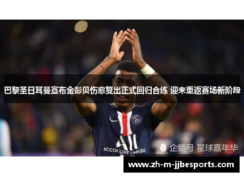 巴黎圣日耳曼宣布金彭贝伤愈复出正式回归合练 迎来重返赛场新阶段 巴黎圣日耳曼宣布金彭贝伤愈复出正式回归合练 迎来重返赛场新阶段